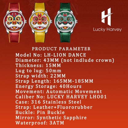 lucky harvey lion dance watch parameter,PRODUCT PARAMETER Model No: LH-LION DANCE Diameter: 43MM (not indlude crown)Thickness: 15MM Lug to lug: 50mm Strap width: 22MM Strap Length: 165MM-185MM Energy Storage: 40Hours Movement: Automatic Movement Caliber No: LUCKY HARVEY LH001 Case: 316 Stainless Steel Strap: Leather+Fluororubber Buckle: Pin Buckle Mirror: Synthetic Sapphire Waterproof: 3ATM