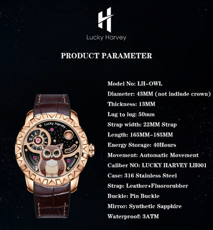 lucky harvey owl watch parameter,Model No: LH-OWL Diameter: 43MM (not indlude crown)Thickness: 13MM Lug to lug: 50mm Strap width: 22MM Strap Length: 165MM-185MM Energy Storage: 40Hours Movement: Automatic Movement Caliber NO: LUCKY HARVEY LH001 Case: 316 Stainless Steel Strap: Leather+Fluororubber Buckle: Pin Buckle Mirror: Synthetic Sapphire Waterproof: 3ATM